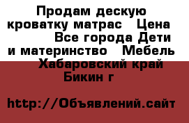 Продам дескую кроватку матрас › Цена ­ 3 000 - Все города Дети и материнство » Мебель   . Хабаровский край,Бикин г.